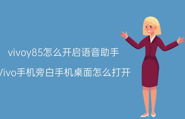 vivoy85怎么开启语音助手 Vivo手机旁白手机桌面怎么打开？